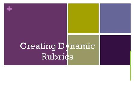 + Creating Dynamic Rubrics. + Objectives: Discuss how to write standards-based rubrics Identify strategies for teaching students to use rubrics to guide.