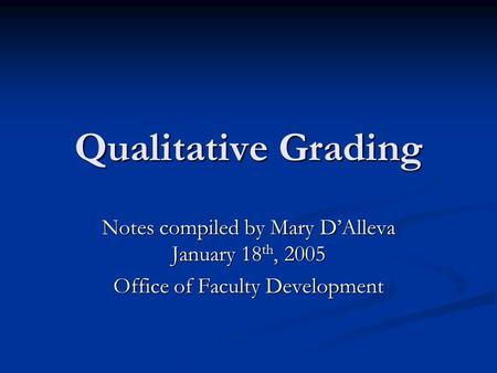 Qualitative Grading Notes compiled by Mary D’Alleva January 18 th, 2005 Office of Faculty Development.