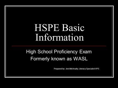 HSPE Basic Information High School Proficiency Exam Formerly known as WASL Prepared by: Jeni McAnally, Literacy Specialist VPS.