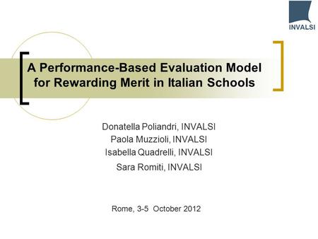 A Performance-Based Evaluation Model for Rewarding Merit in Italian Schools Donatella Poliandri, INVALSI Paola Muzzioli, INVALSI Isabella Quadrelli, INVALSI.