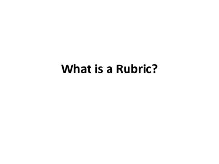 What is a Rubric?. Components of a Rubric a performance statement a table – a list of dimensions to be evaluated – levels of gradation of quality – criterion.
