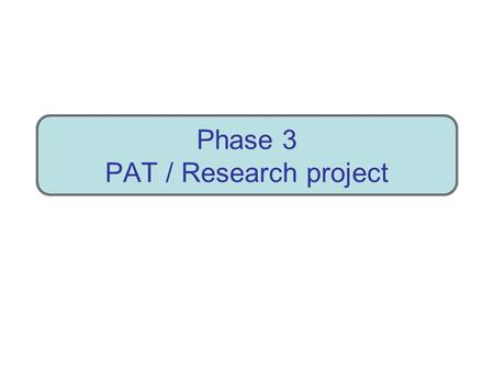 Phase 3 PAT / Research project. PAT - Research project - Phase 3 Big purpose Investigate problem In Word report provide evidence of full investigation.