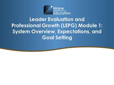 Leader Evaluation and Professional Growth (LEPG) Module 1: System Overview, Expectations, and Goal Setting.