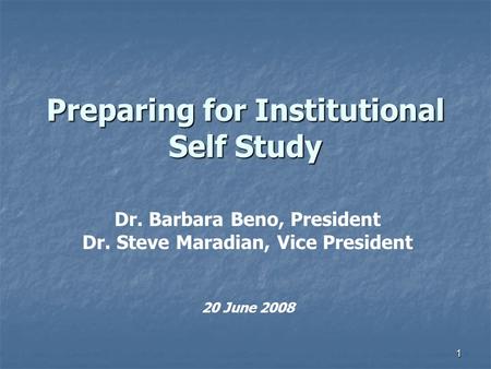1 Preparing for Institutional Self Study Dr. Barbara Beno, President Dr. Steve Maradian, Vice President 20 June 2008.