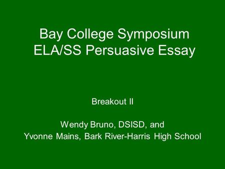 Bay College Symposium ELA/SS Persuasive Essay Breakout II Wendy Bruno, DSISD, and Yvonne Mains, Bark River-Harris High School.