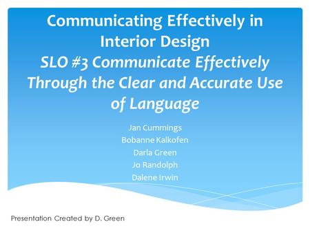 Communicating Effectively in Interior Design SLO #3 Communicate Effectively Through the Clear and Accurate Use of Language Jan Cummings Bobanne Kalkofen.