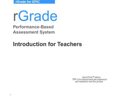 RGrade for EPIC 1 Welcome to rGrade Performance Assessment System rGrade Performance-Based Assessment System Introduction for Teachers.