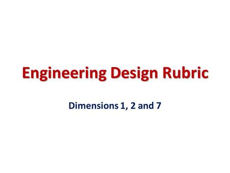 Engineering Design Rubric Dimensions 1, 2 and 7.