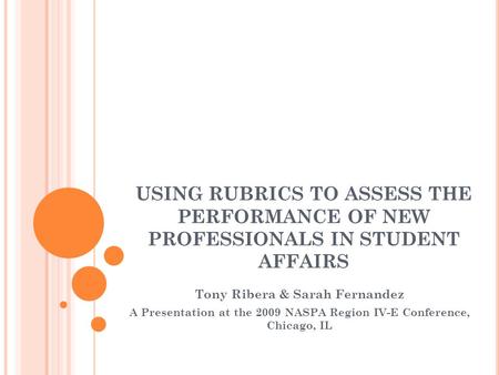 USING RUBRICS TO ASSESS THE PERFORMANCE OF NEW PROFESSIONALS IN STUDENT AFFAIRS Tony Ribera & Sarah Fernandez A Presentation at the 2009 NASPA Region IV-E.