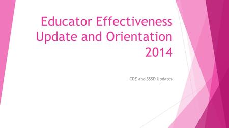 Educator Effectiveness Update and Orientation 2014 CDE and SSSD Updates.
