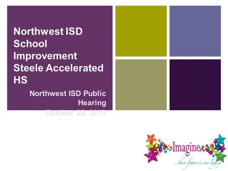 Northwest ISD School Improvement Steele Accelerated HS Northwest ISD Public Hearing October 28, 2013.