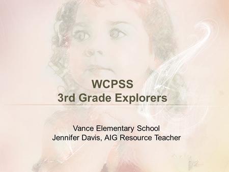 WCPSS 3rd Grade Explorers Vance Elementary School Jennifer Davis, AIG Resource Teacher.