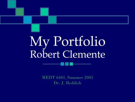 My Portfolio Robert Clemente MEDT 6401, Summer 2005 Dr. J. Reddish.