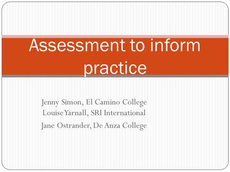 Jenny Simon, El Camino College Louise Yarnall, SRI International Jane Ostrander, De Anza College Assessment to inform practice.