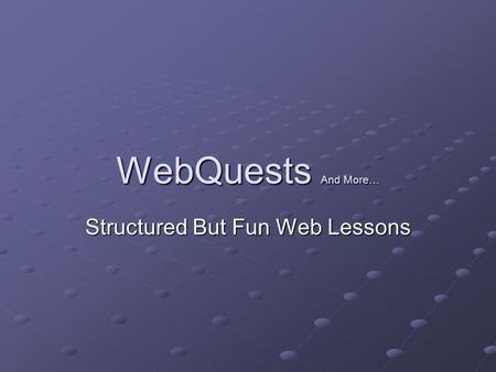 WebQuests And More… Structured But Fun Web Lessons.