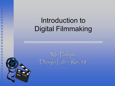 Introduction to Digital Filmmaking Mr. Phillips Design Lab – Rm. 38.