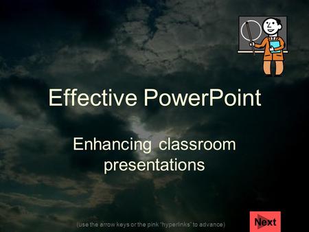 (use the arrow keys or the pink “hyperlinks” to advance) Effective PowerPoint Enhancing classroom presentations Next.