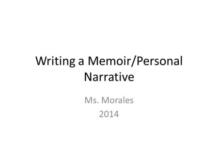 Writing a Memoir/Personal Narrative Ms. Morales 2014.