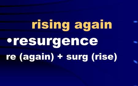 Rising again resurgence re (again) + surg (rise).