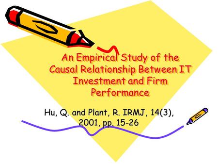 An Empirical Study of the Causal Relationship Between IT Investment and Firm Performance Hu, Q. and Plant, R. IRMJ, 14(3), 2001, pp. 15-26.