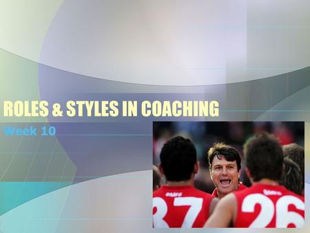 ROLES & STYLES IN COACHING Week 10. Introductory Questions With a partner discuss and then record your thoughts on the following questions: 1.What is.