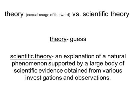 Theory (casual usage of the word) vs. scientific theory theory- guess scientific theory- an explanation of a natural phenomenon supported by a large body.