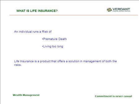 Commitment is never casual Wealth Management An individual runs a Risk of Premature Death Living too long Life Insurance is a product that offers a solution.