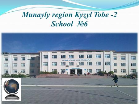 Munayly region Kyzyl Tobe -2 School №6. Academic Advisor: Karakulov S.P. Created by: Aiapbergen Shinar Djumabaeva Kalya Tobisheva Janna.