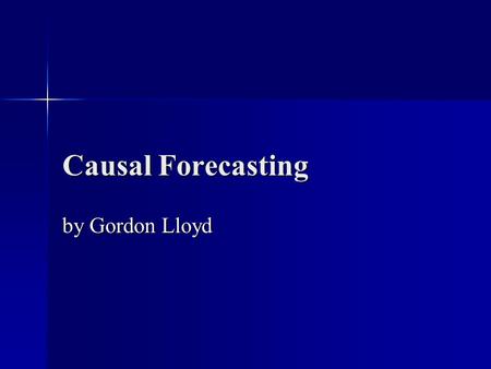 Causal Forecasting by Gordon Lloyd. What will be covered? What is forecasting? What is forecasting? Methods of forecasting Methods of forecasting What.