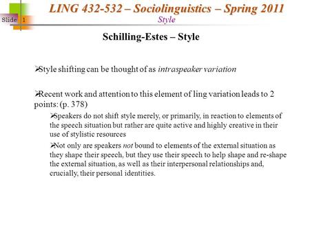 Slide 1 LING 432-532 – Sociolinguistics – Spring 2011 Style  Style shifting can be thought of as intraspeaker variation  Recent work and attention to.