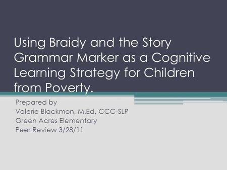 Using Braidy and the Story Grammar Marker as a Cognitive Learning Strategy for Children from Poverty. Prepared by Valerie Blackmon, M.Ed. CCC-SLP Green.