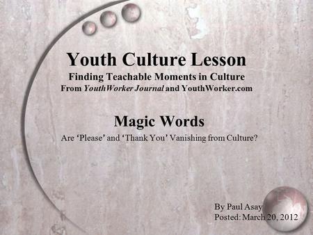 Youth Culture Lesson Finding Teachable Moments in Culture From YouthWorker Journal and YouthWorker.com Magic Words Are ‘ Please ’ and ‘ Thank You ’ Vanishing.