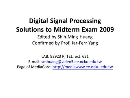 Digital Signal Processing Solutions to Midterm Exam 2009 Edited by Shih-Ming Huang Confirmed by Prof. Jar-Ferr Yang LAB: 92923 R, TEL: ext. 621 E-mail: