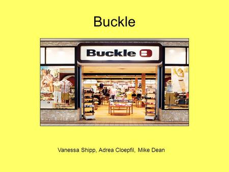 Buckle Vanessa Shipp, Adrea Cloepfil, Mike Dean. Corporate Profile BKE is a leading retailer of medium to better–priced casual apparel, footwear and accessories.