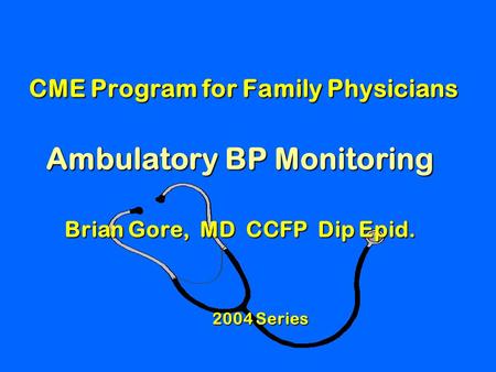 CME Program for Family Physicians Ambulatory BP Monitoring Brian Gore, MD CCFP Dip Epid. CME Program for Family Physicians Ambulatory BP Monitoring Brian.