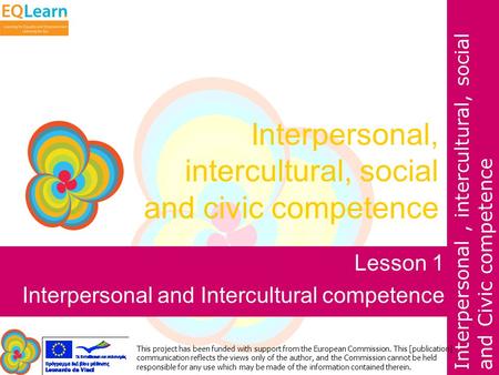 Interpersonal, intercultural, social and Civic competence This project has been funded with support from the European Commission. This [publication] communication.