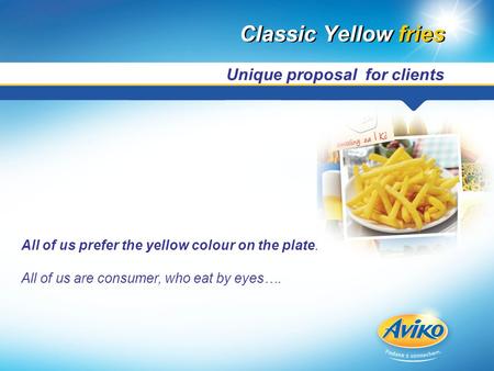 Classic Yellow fries All of us prefer the yellow colour on the plate. All of us are consumer, who eat by eyes…. Unique proposal for clients.