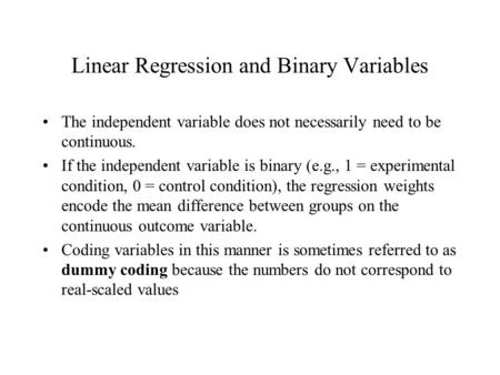 Linear Regression and Binary Variables The independent variable does not necessarily need to be continuous. If the independent variable is binary (e.g.,