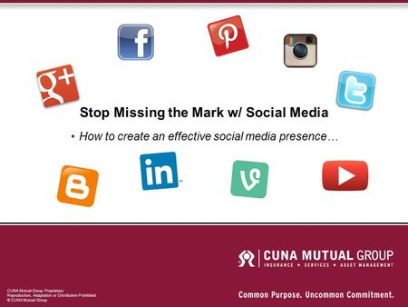 CUNA Mutual Group Proprietary Reproduction, Adaptation or Distribution Prohibited © CUNA Mutual Group Stop Missing the Mark w/ Social Media How to create.