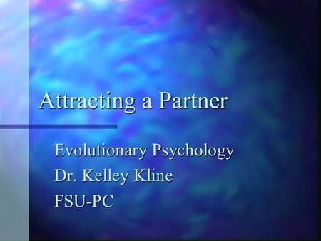 Attracting a Partner Evolutionary Psychology Dr. Kelley Kline FSU-PC.