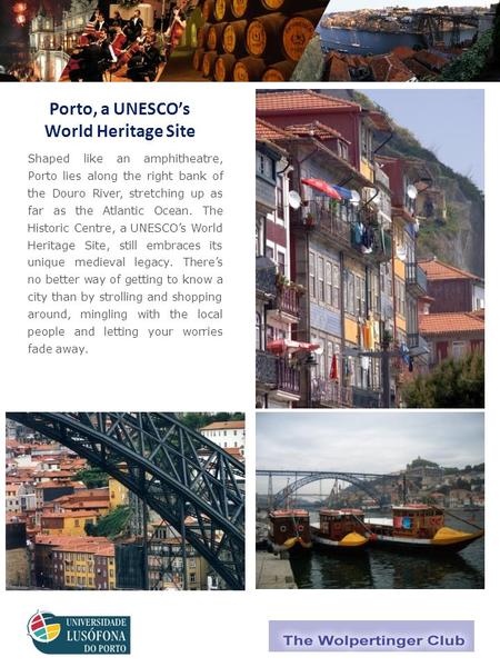 World and Natural Heritage Sites Porto, a UNESCO’s World Heritage Site Shaped like an amphitheatre, Porto lies along the right bank of the Douro River,