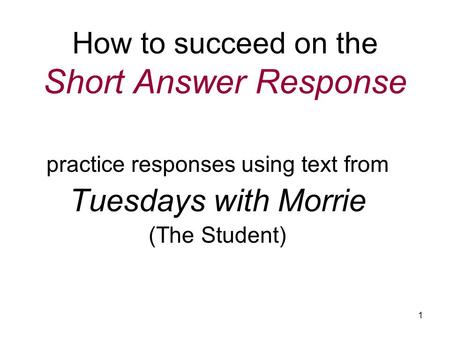 1 How to succeed on the Short Answer Response practice responses using text from Tuesdays with Morrie (The Student)