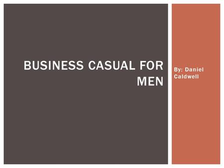 By: Daniel Caldwell BUSINESS CASUAL FOR MEN. WHAT DOES BUSINESS CASUAL LOOK LIKE.