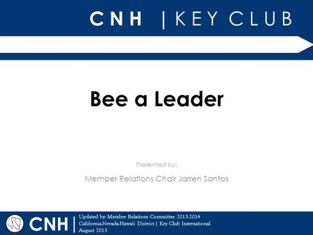 C N H | K E Y C L U B | Updated by: Member Relations Committee 2013-2014 California-Nevada-Hawaii District | Key Club International August 2013 Presented.