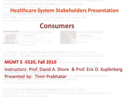 Healthcare System Stakeholders Presentation MGMT E -5520, Fall 2010 Instructors: Prof. David A. Shore & Prof. Eric D. Kupferberg Presented by: Timir Prabhakar.