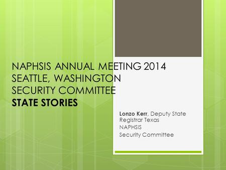 NAPHSIS ANNUAL MEETING 2014 SEATTLE, WASHINGTON SECURITY COMMITTEE STATE STORIES Lonzo Kerr, Deputy State Registrar Texas NAPHSIS Security Committee.