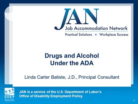 JAN is a service of the U.S. Department of Labor’s Office of Disability Employment Policy. 1 Drugs and Alcohol Under the ADA Linda Carter Batiste, J.D.,