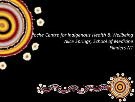 Poche Centre for Indigenous Health & Wellbeing Alice Springs, School of Medicine Flinders NT.