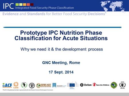 IPC The Integrated Food Security Phase Classification Prototype IPC Nutrition Phase Classification for Acute Situations Why we need it & the development.