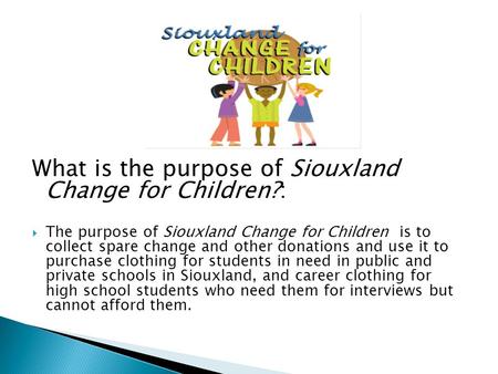 What is the purpose of Siouxland Change for Children?:  The purpose of Siouxland Change for Children is to collect spare change and other donations and.